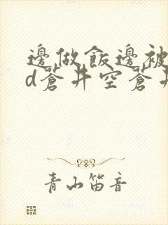 边做饭边被躁bd苍井空苍井空