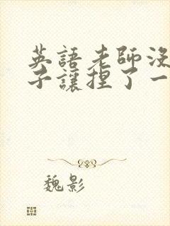 英语老师没带罩子让捏了一节