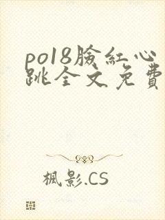 po18脸红心跳全文免费阅读笔趣阁