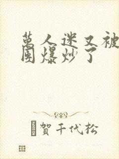 万人迷又被主角团爆炒了