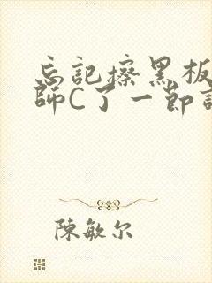 忘记擦黑板被老师C了一节课