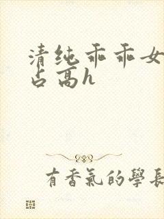 清纯乖乖女被强占高h