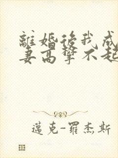 离婚后我成了前妻高攀不起的神