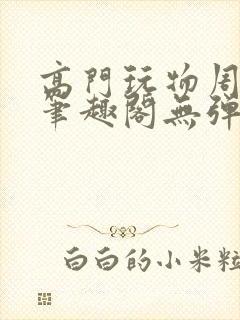 高门玩物周漫漫笔趣阁无弹窗