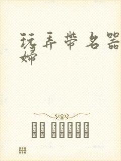 玩弄带名器的贵妇