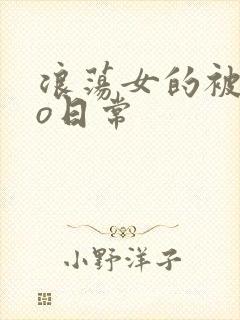 浪荡女的被cao日常
