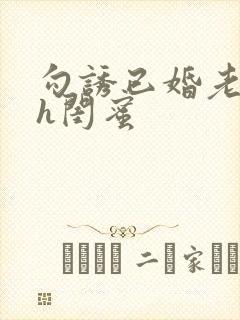 勾诱已婚老男人h闺蜜