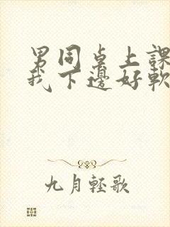 男同桌上课狂揉我下边好软好多水