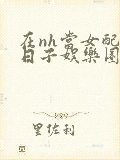 在nh当女配的日子娱乐圈