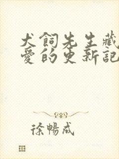 犬饲先生藏不住爱的更新记录