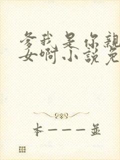 爹我是你亲生闺女啊小说免费阅读