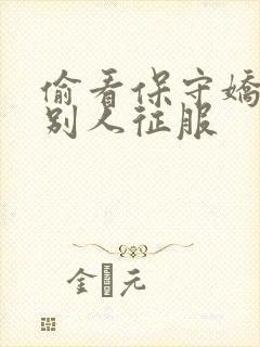 偷看保守娇妻被别人征服