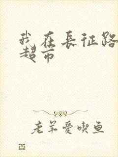 我在长征路上开超市