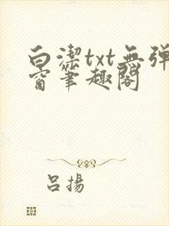 白洁txt无弹窗笔趣阁