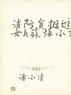 消防员挺进乖乖女h苏烨小说