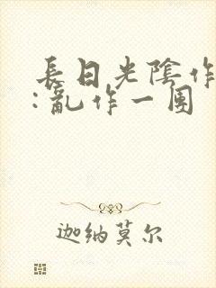 长日光阴作者 : 乱作一团