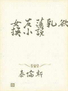 女友荡乳欲伦交换小说