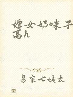 婢女奶咪子真大高h