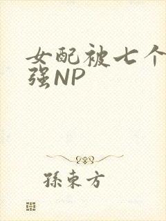 女配被七个男主强NP