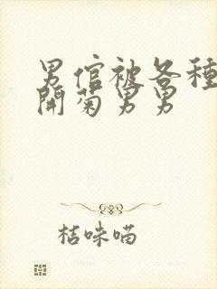 男倌被各种玉势开菊男男