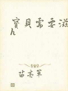 宝贝需要滋润了h