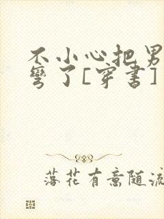 不小心把男主掰弯了[穿书]