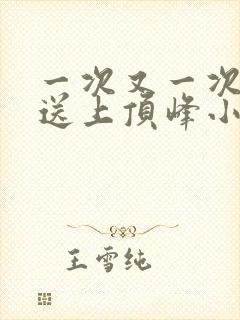 一次又一次把她送上顶峰小说