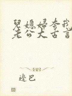 儿媳妇夸我比她老公大古言