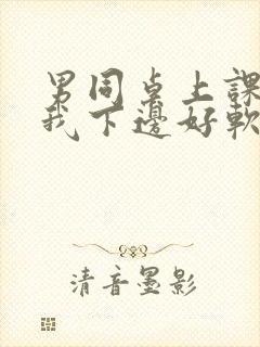 男同桌上课狂揉我下边好软好多水