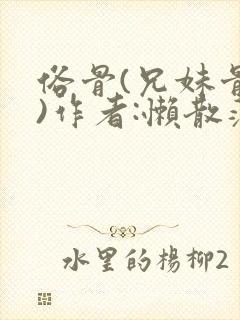 俗骨(兄妹骨科)作者:懒散蒲公英