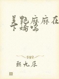 美艳麻麻在我胯下娇喘