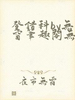 登错科by无弹窗笔趣阁无弹窗