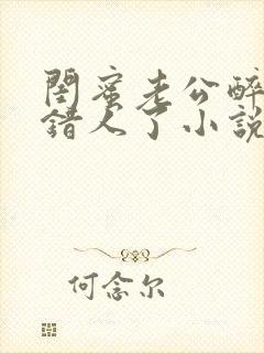 闺蜜老公醉酒认错人了小说全文阅读