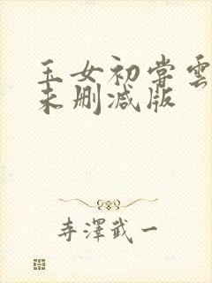 玉女初尝云雨清未删减版