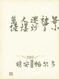 万人迷被各路大佬爆炒了小说