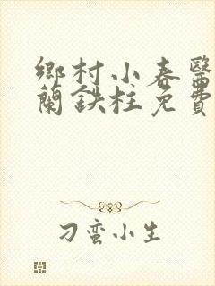 乡村小春医王淑兰铁柱免费阅读全文