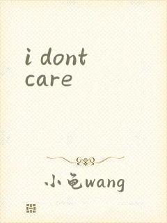 i dont care