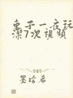 东子一夜玩弄白洁7次视频