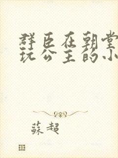 群臣在朝堂上却玩公主的小说