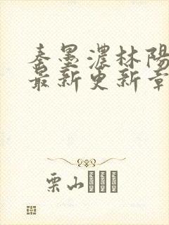 秦墨浓林阳免费最新更新章节