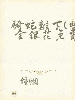 骑蛇难下(双) 金银花免费阅读完整版