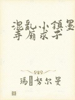 混乱小镇墨池砚寺庙求子