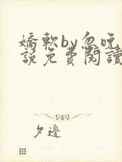 娇软by忽晚小说免费阅读