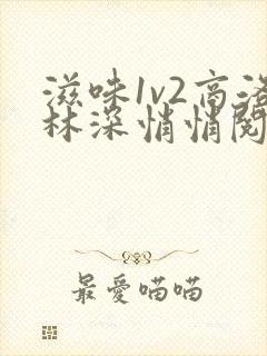 滋味1v2商洛林深悄悄阅读