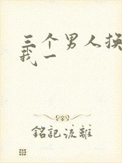 三个男人换着躁我一