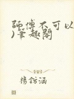师傅不可以(限)笔趣阁