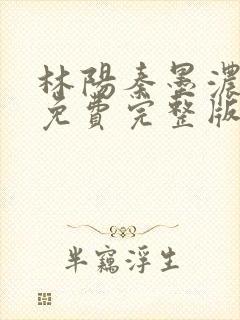 林阳秦墨浓小说免费完整版简介