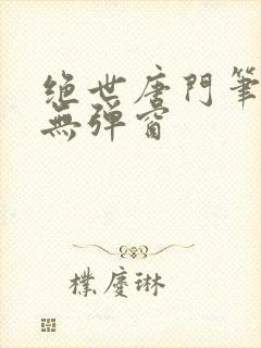 绝世唐门笔趣阁无弹窗