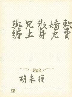 与兄欢娇软嫡女缠上身免费阅读