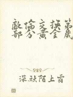 敌伦交换第11部分黄金岁月